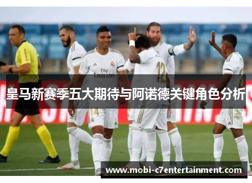 皇马新赛季五大期待与阿诺德关键角色分析