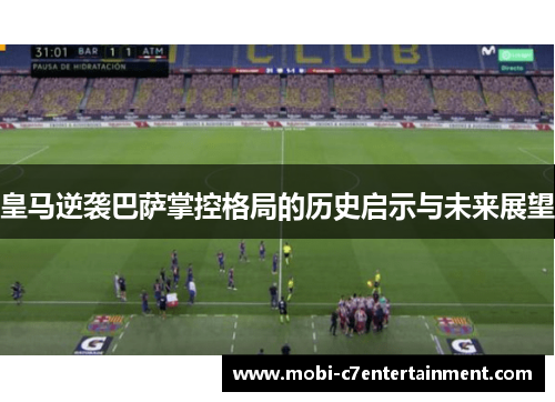 皇马逆袭巴萨掌控格局的历史启示与未来展望