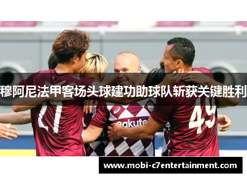 穆阿尼法甲客场头球建功助球队斩获关键胜利