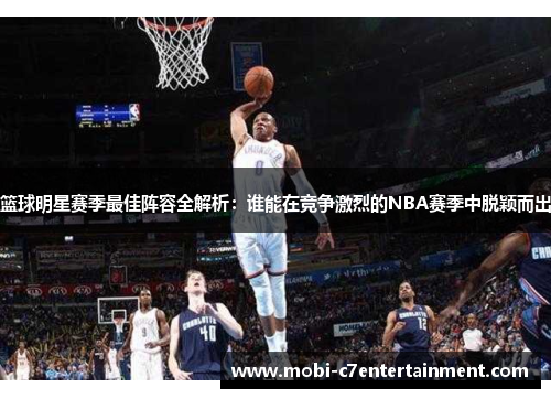 篮球明星赛季最佳阵容全解析:谁能在竞争激烈的NBA赛季中脱颖而出 篮球明星赛季最佳阵容全解析:谁能在竞争激烈的NBA赛季中脱颖而出