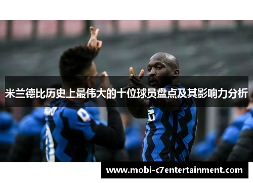 米兰德比历史上最伟大的十位球员盘点及其影响力分析