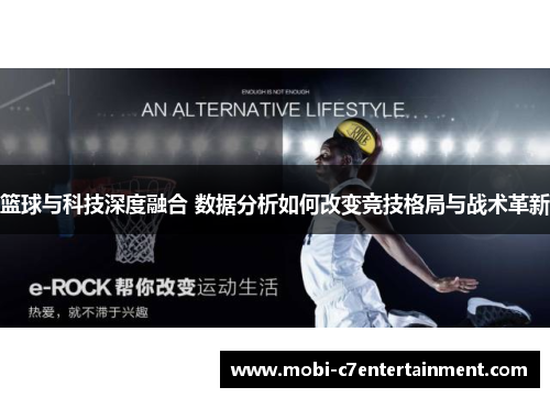 篮球与科技深度融合 数据分析如何改变竞技格局与战术革新