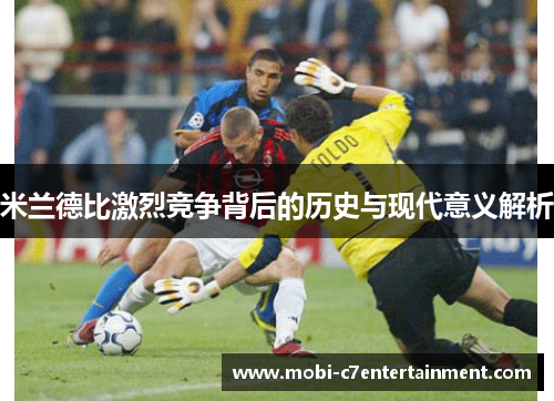 米兰德比激烈竞争背后的历史与现代意义解析