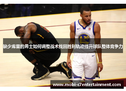 缺少库里的勇士如何调整战术找回胜利轨迹提升球队整体竞争力