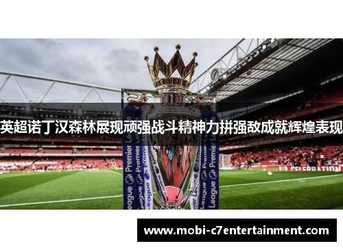 英超诺丁汉森林展现顽强战斗精神力拼强敌成就辉煌表现