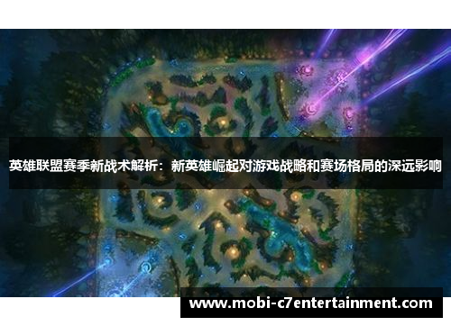 英雄联盟赛季新战术解析：新英雄崛起对游戏战略和赛场格局的深远影响