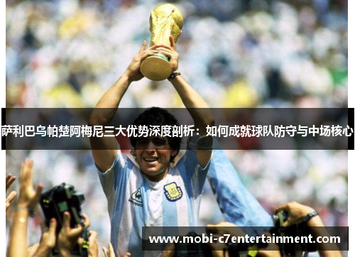 萨利巴乌帕楚阿梅尼三大优势深度剖析：如何成就球队防守与中场核心