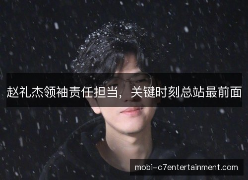 赵礼杰领袖责任担当，关键时刻总站最前面