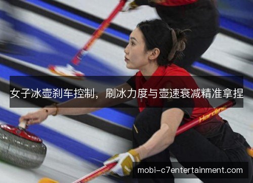 女子冰壶刹车控制，刷冰力度与壶速衰减精准拿捏