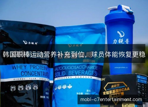韩国职棒运动营养补充到位,球员体能恢复更稳 韩国职棒运动营养补充到位,球员体能恢复更稳