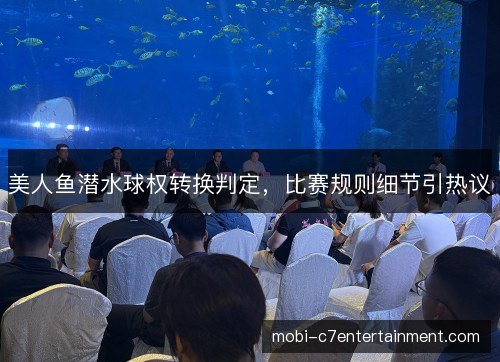 美人鱼潜水球权转换判定，比赛规则细节引热议