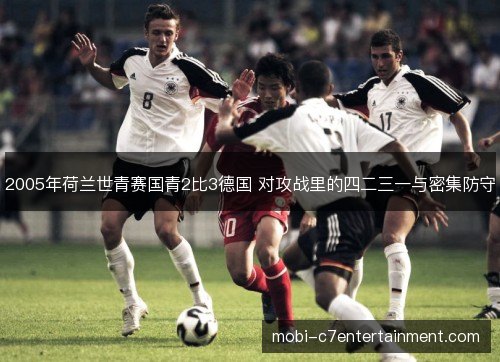 2005年荷兰世青赛国青2比3德国 对攻战里的四二三一与密集防守 2005年荷兰世青赛国青2比3德国 对攻战里的四二三一与密集防守